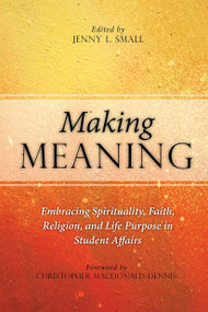Making Meaning (Embracing Spirituality, Faith, Religion, and Life Purpose in Student Affairs) by Jenny L. Small, 9781620362761