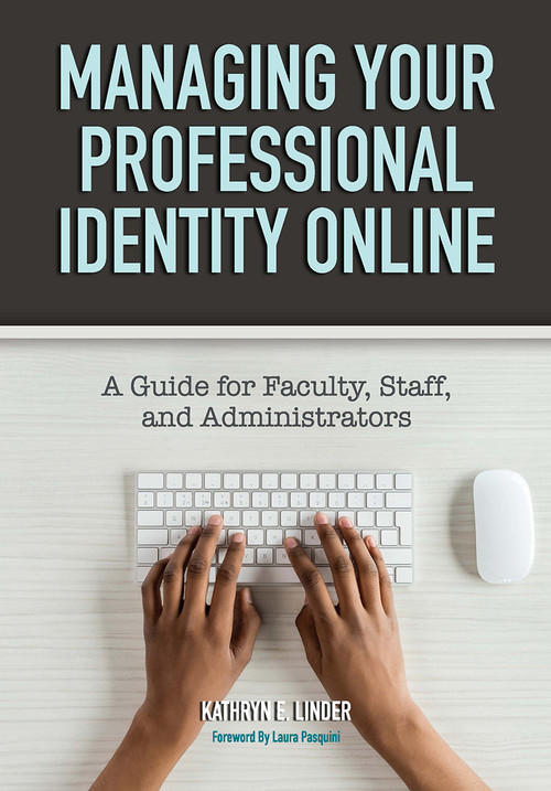 Managing Your Professional Identity Online (A Guide for Faculty, Staff, and Administrators) by Kathryn E. Linder, 9781620366691