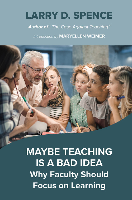 Maybe Teaching is a Bad Idea (Why Faculty Should Focus on Learning) by Larry D. Spence, 9781642674651