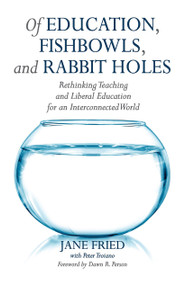 Of Education, Fishbowls, and Rabbit Holes (Rethinking Teaching and Liberal Education for an Interconnected World) by Jane Fried, 9781620364208