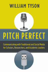 Pitch Perfect (Communicating with Traditional and Social Media for Scholars, Researchers, and Academic Leaders) by William Tyson, 9781579223335