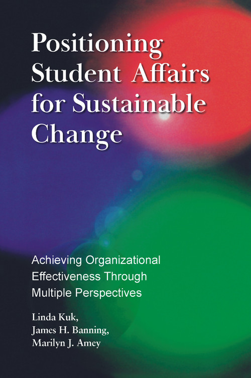 Positioning Student Affairs for Sustainable Change (Achieving Organizational Effectiveness Through Multiple Perspectives) by Linda Kuk, James H. Banning, Marilyn J. Amey, 9781579224561