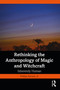 Rethinking the Anthropology of Magic and Witchcraft (Inherently Human) by Phillips Stevens, Jr., 9781032414263