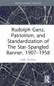 Rudolph Ganz, Patriotism, and Standardization of The Star-Spangled Banner, 1907-1958 by Iain Quinn, 9781032554181