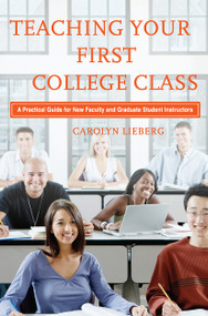Teaching Your First College Class (A Practical Guide for New Faculty and Graduate Student Instructors) by Carolyn Lieberg, 9781579222260