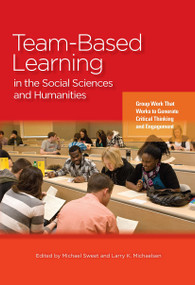 Team-Based Learning in the Social Sciences and Humanities (Group Work that Works to Generate Critical Thinking and Engagement) by Michael Sweet, Larry K. Michaelsen, 9781579226107
