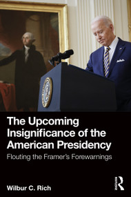 The Upcoming Insignificance of the American Presidency (Flouting the Framer's Forewarnings) - 9781032568942 by Wilbur C. Rich, 9781032568942