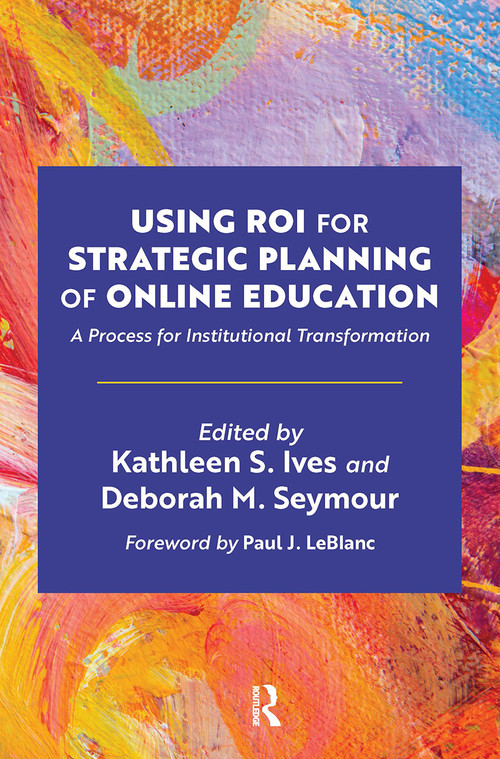 Using ROI for Strategic Planning of Online Education (A Process for Institutional Transformation) by Kathleen S. Ives, Deborah M. Seymour, 9781642673258