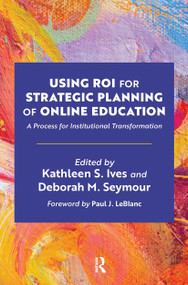 Using ROI for Strategic Planning of Online Education (A Process for Institutional Transformation) by Kathleen S. Ives, Deborah M. Seymour, 9781642673258