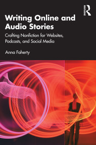 Writing Online and Audio Stories (Crafting Nonfiction for Websites, Podcasts, and Social Media) by Anna Faherty, 9781032425849