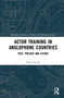 Actor Training in Anglophone Countries (Past, Present and Future) by Peter Zazzali, 9781032050607