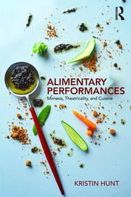 Alimentary Performances (Mimesis, Theatricality, and Cuisine) - 9781138569706 by Kristin Hunt, 9781138569706