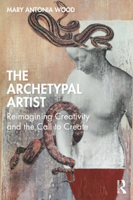 The Archetypal Artist (Reimagining Creativity and the Call to Create) by Mary Antonia Wood, 9780367177973