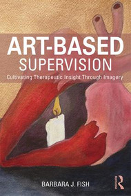 Art-Based Supervision (Cultivating Therapeutic Insight Through Imagery) by Barbara J. Fish, 9781138814370