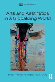 Arts and Aesthetics in a Globalizing World by Raminder Kaur, Parul Dave-Mukherji, 9781472519313