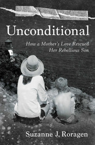 Unconditional (How a Mother's Love Rescued Her Rebellious Son) by Suzanne J. Roragen, 9781637632451