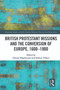 British Protestant Missions and the Conversion of Europe, 1600-1900 - 9780367546113 by Simone Maghenzani, Stefano Villani, 9780367546113