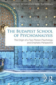 The Budapest School of Psychoanalysis (The Origin of a Two-Person Psychology and Emphatic Perspective) by Arnold Rachman, 9781138195219