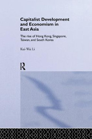 Capitalist Development and Economism in East Asia (The Rise of Hong Kong, Singapore, Taiwan and South Korea) - 9781138281820 by Kui-Wai Li, 9781138281820