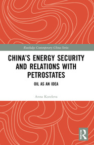 China's Energy Security and Relations With Petrostates (Oil as an Idea) by Anna Kuteleva, 9780367651466