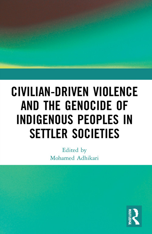 Civilian-Driven Violence and the Genocide of Indigenous Peoples in Settler Societies by Mohamed Adhikari, 9781032048130