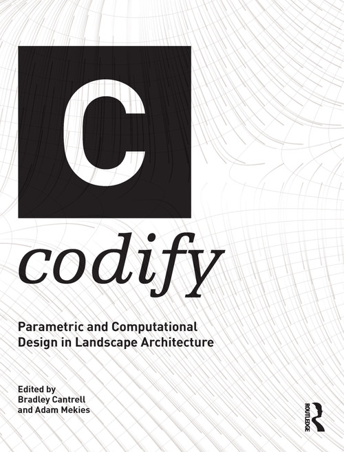 Codify (Parametric and Computational Design in Landscape Architecture) by Bradley Cantrell, Adam Mekies, 9781138125049