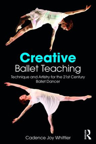 Creative Ballet Teaching (Technique and Artistry for the 21st Century Ballet Dancer) - 9781138669710 by Cadence Whittier, 9781138669710