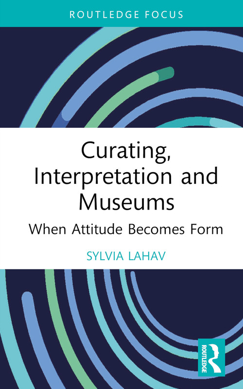 Curating, Interpretation and Museums (When Attitude Becomes Form) by Sylvia Lahav, 9781032081410