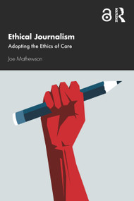 Ethical Journalism (Adopting the Ethics of Care) by Joe Mathewson, 9780367690779