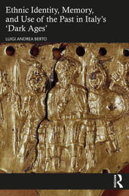 Ethnic Identity, Memory, and Use of the Past in Italy's ‘Dark Ages' by Luigi Andrea Berto, 9781032101019