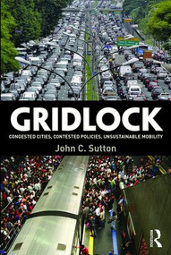 Gridlock (Congested Cities, Contested Policies, Unsustainable Mobility) by John Sutton, 9781138852013