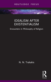 Idealism after Existentialism (Encounters in Philosophy of Religion) by N. N. Trakakis, 9781032457703