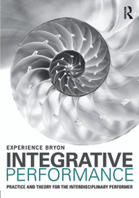 Integrative Performance (Practice and Theory for the Interdisciplinary Performer) - 9780415694483 by Experience Bryon, 9780415694483