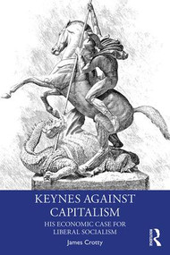 Keynes Against Capitalism (His Economic Case for Liberal Socialism) - 9781138612846 by James Crotty, 9781138612846