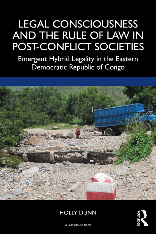 Legal Consciousness and the Rule of Law in Post-Conflict Societies (Emergent Hybrid Legality in the Eastern Democratic Republic of Congo) by Holly Dunn, 9781032267449