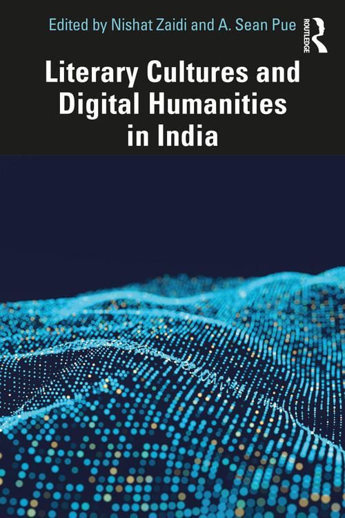 Literary Cultures and Digital Humanities in India by Nishat Zaidi, A. Sean Pue, 9781032406756