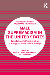 Male Supremacism in the United States (From Patriarchal Traditionalism to Misogynist Incels and the Alt-Right) by Emily K. Carian, Alex DiBranco, Chelsea Ebin, 9780367754044