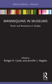 Mannequins in Museums (Power and Resistance on Display) by Bridget R. Cooks, Jennifer J. Wagelie, 9781032036168