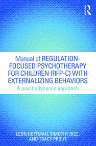 Manual of Regulation-Focused Psychotherapy for Children (RFP-C) with Externalizing Behaviors (A Psychodynamic Approach) by Leon Hoffman, Timothy Rice, Tracy Prout, 9781138823747
