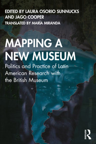 Mapping a New Museum (Politics and Practice of Latin American Research with the British Museum) by Laura Osorio Sunnucks, Maria Miranda, Jago Cooper, 9780367754983