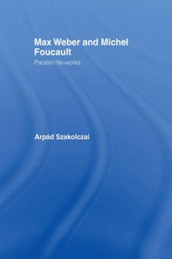 Max Weber and Michel Foucault (Parallel Life-Works) - 9780415863148 by Arpad Szakolczai, 9780415863148