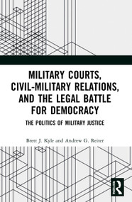 Military Courts, Civil-Military Relations, and the Legal Battle for Democracy (The Politics of Military Justice) - 9780367677213 by Brett J. Kyle, Andrew G. Reiter, 9780367677213
