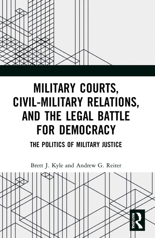 Military Courts, Civil-Military Relations, and the Legal Battle for Democracy (The Politics of Military Justice) - 9780367677213 by Brett J. Kyle, Andrew G. Reiter, 9780367677213