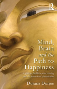 Mind, Brain and the Path to Happiness (A GUIDE TO BUDDHIST MIND TRAINING AND THE NEUROSCIENCE OF MEDITATION) - 9780415626149 by Dusana Dorjee, 9780415626149