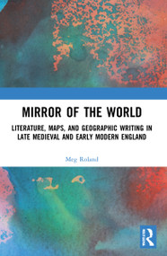 Mirror of the World (Literature, Maps, and Geographic Writing in Late Medieval and Early Modern England) by Meg Roland, 9780367560584