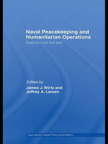 Naval Peacekeeping and Humanitarian Operations (Stability from the Sea) by James J. Wirtz, Jeffrey A. Larsen, 9781138994409