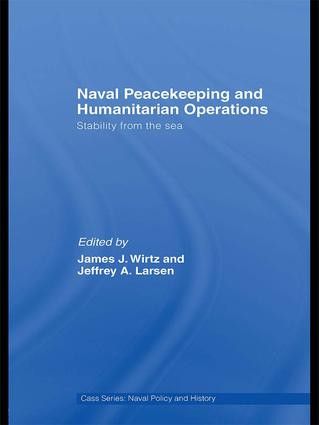 Naval Peacekeeping and Humanitarian Operations (Stability from the Sea) by James J. Wirtz, Jeffrey A. Larsen, 9781138994409
