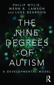 The Nine Degrees of Autism (A Developmental Model for the Alignment and Reconciliation of Hidden Neurological Conditions) by Philip Wylie, Wenn Lawson, Luke Beardon, 9781138887176