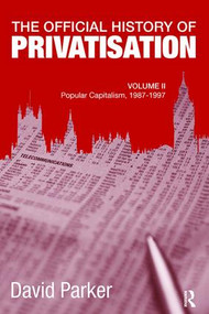 The Official History of Privatisation, Vol. II (Popular Capitalism, 1987-97) by David Parker, 9781138110465