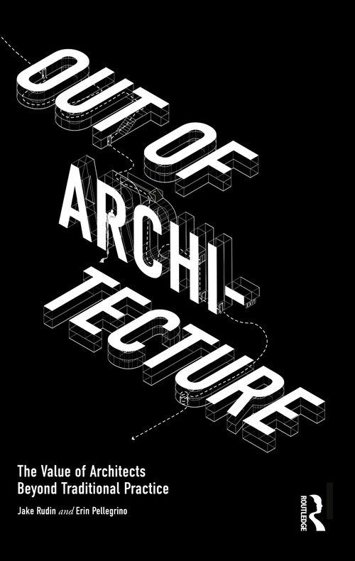 Out of Architecture (The Value of Architects Beyond Traditional Practice) by Jake Rudin, Erin Pellegrino, 9781032292946